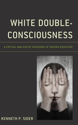 White Double-Consciousness: A Critical Analysis of Discourse in Teacher Education by Sider, Kenneth P.