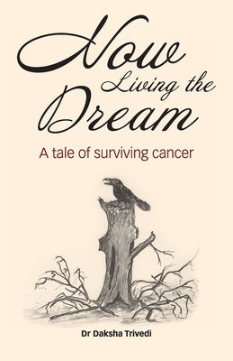Now Living the Dream: A tale of surviving cancer by Trivedi, Daksha