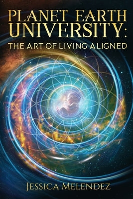 Planet Earth University: The Art of Living Aligned by Melendez, Jessica
