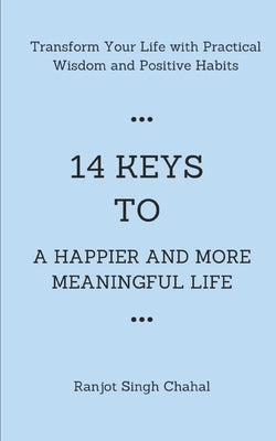 14 Keys to a Happier and More Meaningful Life: Transform Your Life with Practical Wisdom and Positive Habits by Chahal, Ranjot Singh