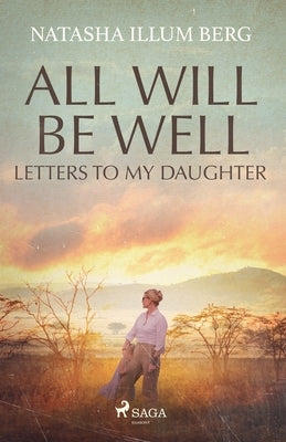 All Will Be Well: Letters to My Daughter by Berg, Natasha Illum