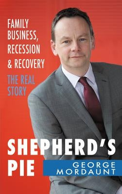 Shepherd's Pie: Family Business, Recession & Recovery: The Real Story by Mordaunt, George