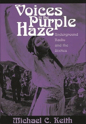 Voices in the Purple Haze: Underground Radio and the Sixties by Keith, Michael