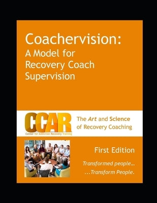 CCAR's Coachervision: A Model for Recovery Coach Supervision by Charpentier, Stacy