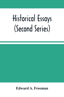 Historical Essays (Second Series) by A. Freeman, Edward