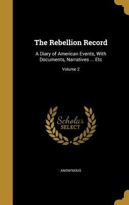 The Rebellion Record: A Diary of American Events, With Documents, Narratives ... Etc; Volume 2 by Anonymous
