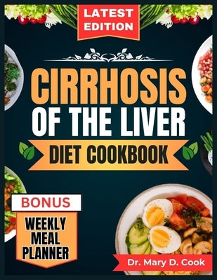 Cirrhosis of the Liver Diet Cookbook: The Comprehensive step by step Nutrition Guide with Quick, Easy, and Nutritious Low sodium Recipes for People wi by D. Cook, Mary