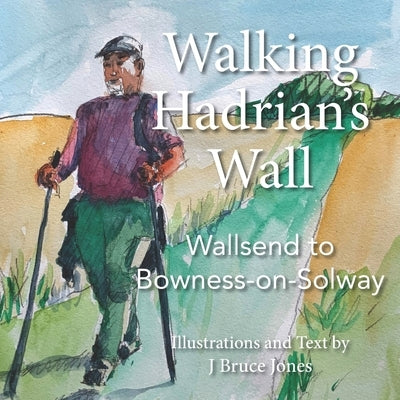 Walking Hadrian's Wall: Wallsend to Bowness-on-Solway by Jones, J. Bruce