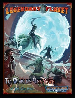 Legendary Planet: To Worlds Unknown (Starfinder) by Hillman, Thurston