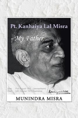 PT. Kanhaiya Lal Misra - My Father by Misra, Munindra
