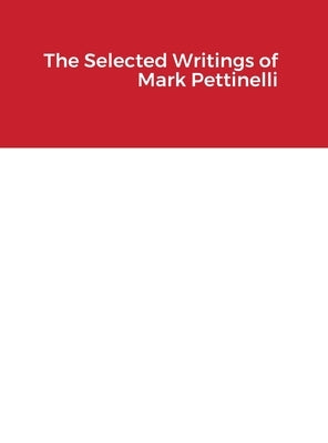 The Selected Writings of Mark Pettinelli by Pettinelli, Mark