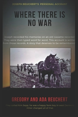 Where There is No War: Joseph Beuchert's personal account of being a POW by Beuchert, Gregory And Ada