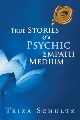 True Stories of a Psychic Empath Medium by Schultz, Triza