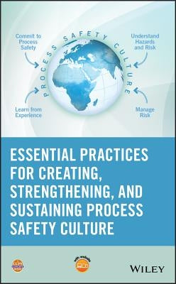Essential Practices for Creating, Strengthening, and Sustaining Process Safety Culture by Center for Chemical Process Safety (CCPS