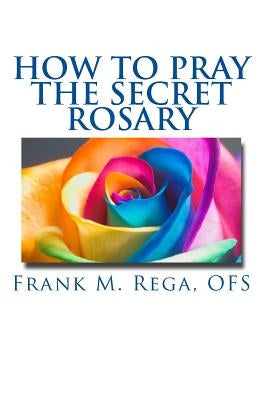How to Pray the Secret Rosary by Rega Ofs, Frank M.