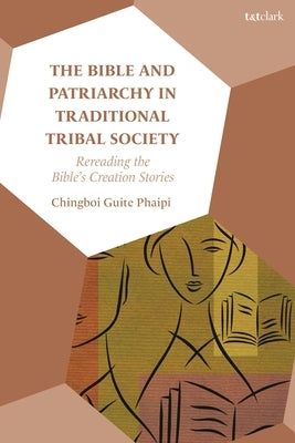 The Bible and Patriarchy in Traditional Tribal Society: Re-Reading the Bible's Creation Stories by Phaipi, Chingboi Guite