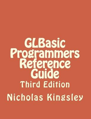 GLBasic Programmers Reference Guide: Third Edition by Kingsley, Nicholas J.