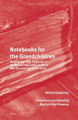 Notebooks for the Grandchildren: Recollections of a Supporter of the Marxist Opposition to Stalin Who Survived the Stalin Terror by Baitalsky, Mikhail