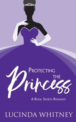 Protecting The Princess: a Contemporary Royal Romance by Whitney, Lucinda