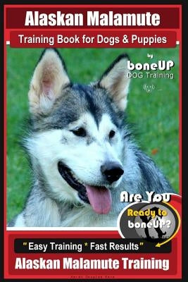Alaskan Malamute Training Book for Dogs & Puppies By BoneUP DOG Training: Are You Ready to Bone Up? Easy Training * Fast Results Alaskan Malamute Trai by Kane, Karen Douglas