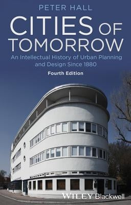 Cities of Tomorrow: An Intellectual History of Urban Planning and Design Since 1880 by Hall, Peter