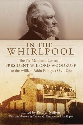 In the Whirlpool: The Pre-Manifesto Letters of President Wilford Woodruff to the William Atkin Family, 1885-1890 by Neilson, Reid L.