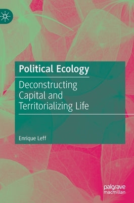 Political Ecology: Deconstructing Capital and Territorializing Life by Leff, Enrique
