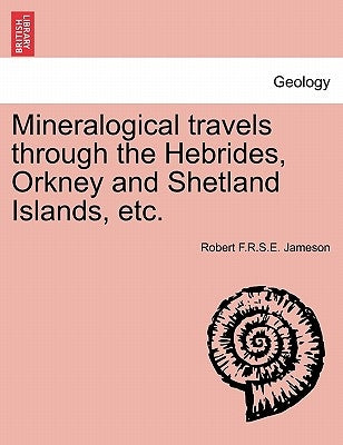 Mineralogical Travels Through the Hebrides, Orkney and Shetland Islands, Etc. by Jameson, Robert F. R. S. E.