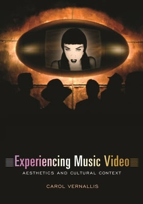 Experiencing Music Video: Aesthetics and Cultural Context by Vernallis, Carol