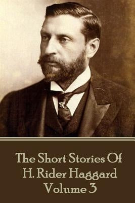 H. Rider Haggard - The Short Stories of H. Rider Haggard: Volume III by Haggard, H. Rider