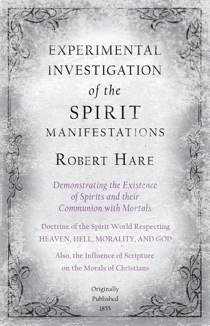 Experimental Investigation of the Spirit Manifestations, Demonstrating the Existence of Spirits and Their Communion with Mortals - Doctrine of the Spi by Hare, Robert