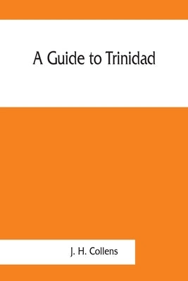 A guide to Trinidad. A hand-book for the use of tourists and visitors by H. Collens, J.