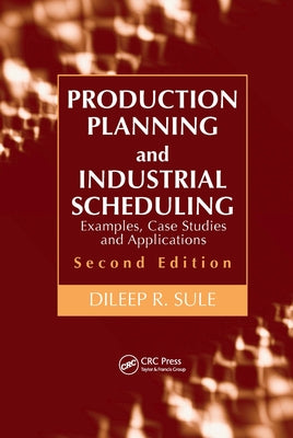 Production Planning and Industrial Scheduling: Examples, Case Studies and Applications by Sule, Dileep R.