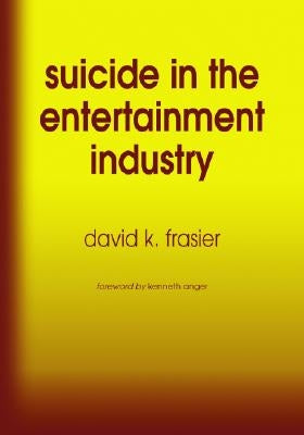 Suicide in the Entertainment Industry: An Encyclopedia of 840 Twentieth Century Cases by Frasier, David K.