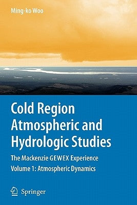 Cold Region Atmospheric and Hydrologic Studies. the MacKenzie Gewex Experience: Volume 1: Atmospheric Dynamics by Woo, Ming-Ko