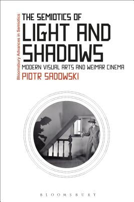 The Semiotics of Light and Shadows: Modern Visual Arts and Weimar Cinema by Sadowski, Piotr