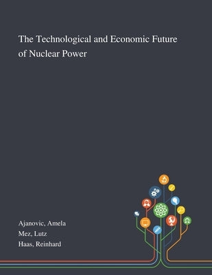 The Technological and Economic Future of Nuclear Power by Ajanovic, Amela