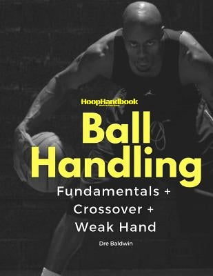 HoopHandbook: Simple To Advanced Ball Handling: Dribbling, Crossover & Weak Hand by Baldwin, Dre