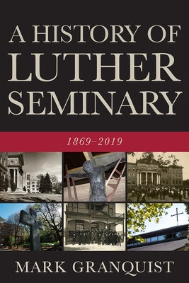 History of Luther Seminary: 1869-2019 by Granquist, Mark