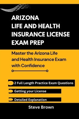 Arizona Life and Health Insurance License Exam Prep: Master the Arizona Life and Health Insurance Exam with Confidence by Brown, Steve