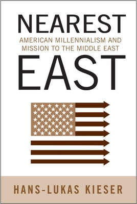 Nearest East: American Millenialism and Mission to the Middle East by Kieser, Hans-Lukas