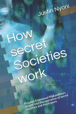 How secret Societies work: Prophet Emmanuel Makandiwa's insight into the operation of secret societies and much more by Nyoni, Justin