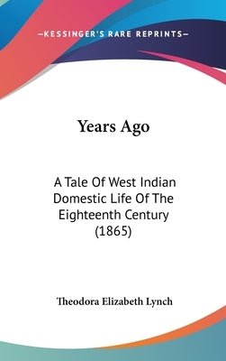 Years Ago: A Tale Of West Indian Domestic Life Of The Eighteenth Century (1865) by Lynch, Theodora Elizabeth