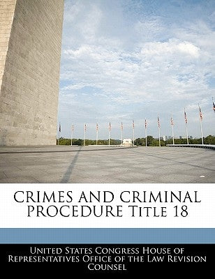 CRIMES AND CRIMINAL PROCEDURE Title 18 by United States Congress House of Represen