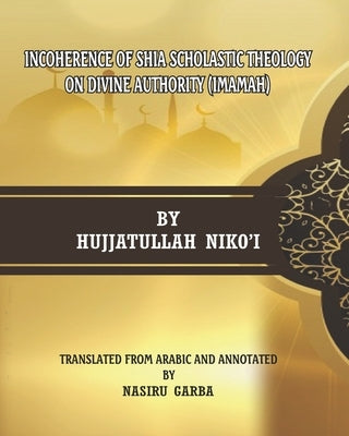 Incoherence of Shia Scholastic Theology on Divine Authority (Imamah) by Garba, Nasiru