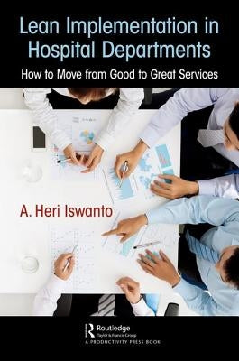 Lean Implementation in Hospital Departments: How to Move from Good to Great Services by Heri Iswanto, A.