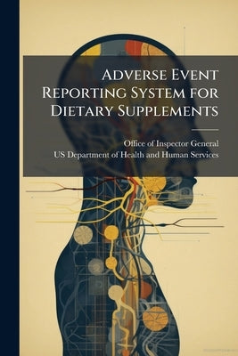 Adverse Event Reporting System for Dietary Supplements: An Inadequate Safety Valve by Office of Inspector General (Oig)