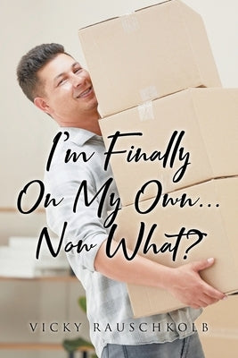 I'm Finally on My Own...: Now What? by Rauschkolb, Vicky