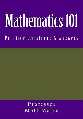 Mathematics 101: Practice Questions & Answers by Matix, Professor Matt