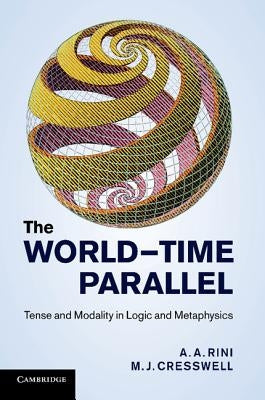 The World-Time Parallel: Tense and Modality in Logic and Metaphysics by Rini, A. A.